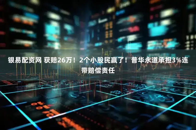 银易配资网 获赔26万！2个小股民赢了！普华永道承担3%连带赔偿责任