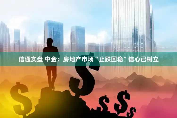 信通实盘 中金：房地产市场“止跌回稳”信心已树立