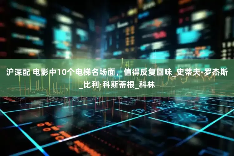 沪深配 电影中10个电梯名场面，值得反复回味_史蒂夫·罗杰斯_比利·科斯蒂根_科林