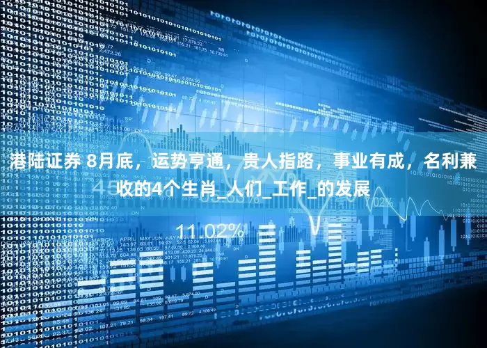 港陆证券 8月底，运势亨通，贵人指路，事业有成，名利兼收的4个生肖_人们_工作_的发展