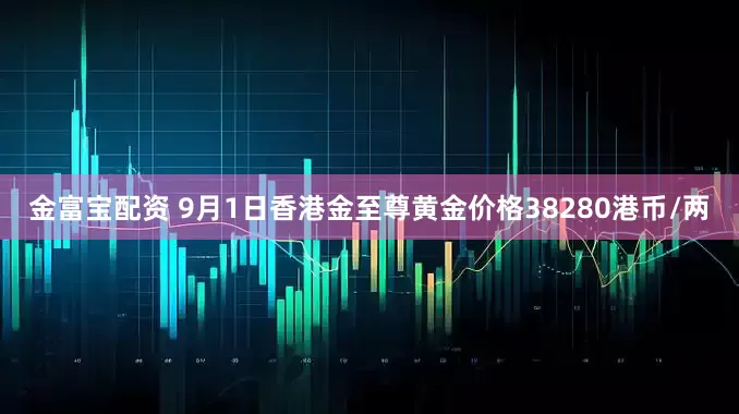 金富宝配资 9月1日香港金至尊黄金价格38280港币/两