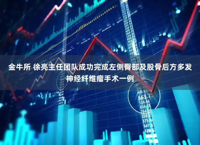 金牛所 徐亮主任团队成功完成左侧臀部及股骨后方多发神经纤维瘤手术一例