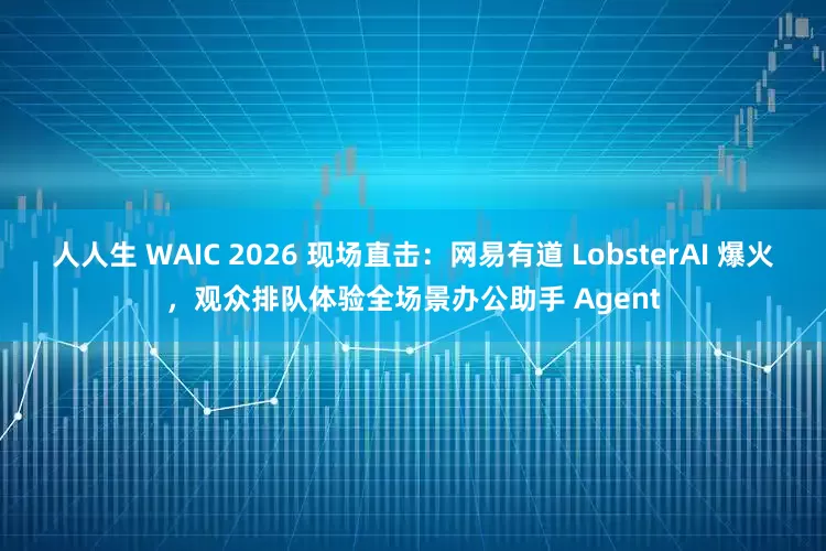 人人生 WAIC 2026 现场直击：网易有道 LobsterAI 爆火，观众排队体验全场景办公助手 Agent